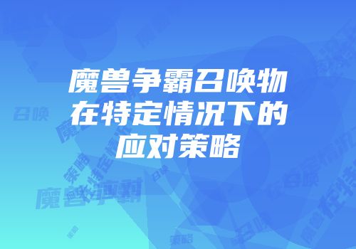 魔兽争霸召唤物在特定情况下的应对策略
