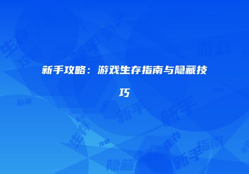 新手攻略：游戏生存指南与隐藏技巧