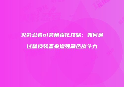 火影忍者ol装备强化攻略:如何通过替换装备来增强角色战斗力