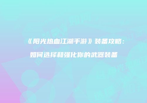 《阳光热血江湖手游》装备攻略：如何选择和强化你的武器装备