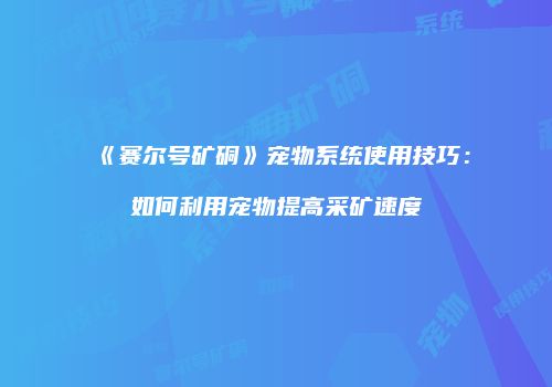 《赛尔号矿硐》宠物系统使用技巧：如何利用宠物提高采矿速度