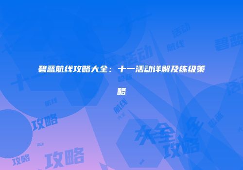 碧蓝航线攻略大全：十一活动详解及练级策略