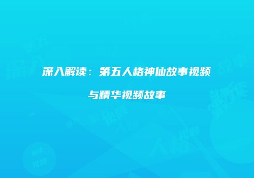 深入解读：第五人格神仙故事视频与精华视频故事