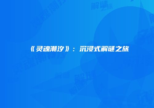 《灵魂潮汐》：沉浸式解谜之旅