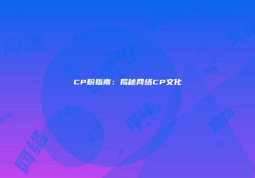 CP粉指南：揭秘网络CP文化