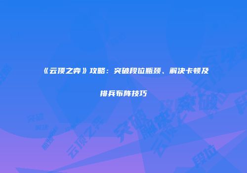 《云顶之弈》攻略：突破段位瓶颈、解决卡顿及排兵布阵技巧