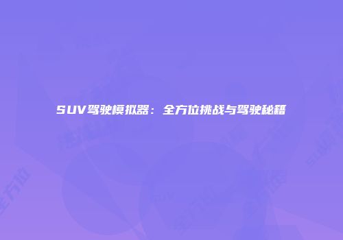 SUV驾驶模拟器：全方位挑战与驾驶秘籍