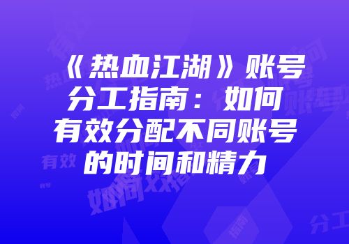 《热血江湖》账号分工指南：如何有效分配不同账号的时间和精力