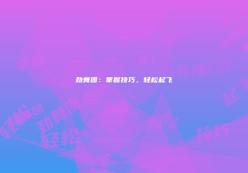 劲舞团：掌握技巧，轻松起飞