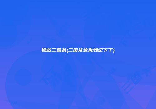 拯救三国杀(三国杀这仇我记下了)
