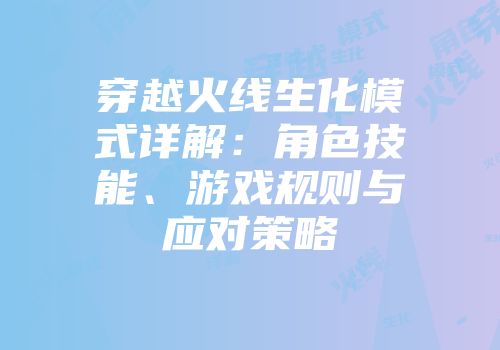 穿越火线生化模式详解：角色技能、游戏规则与应对策略