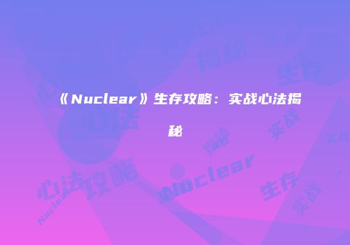 《Nuclear》生存攻略：实战心法揭秘