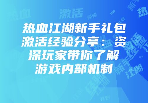 热血江湖新手礼包激活经验分享:资深玩家带你了解游戏内部机制