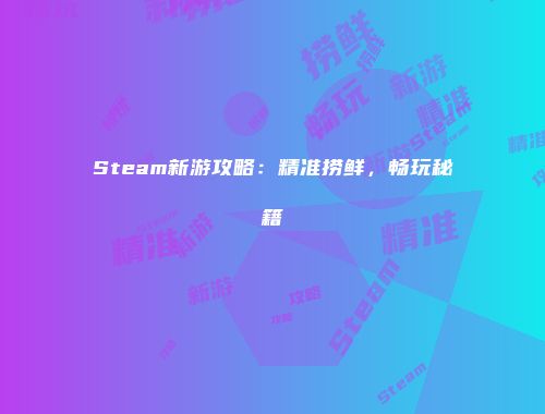 Steam新游攻略：精准捞鲜，畅玩秘籍