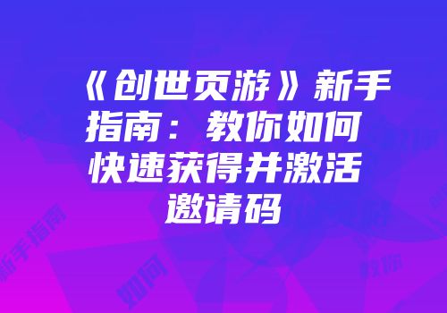 《创世页游》新手指南：教你如何快速获得并激活邀请码