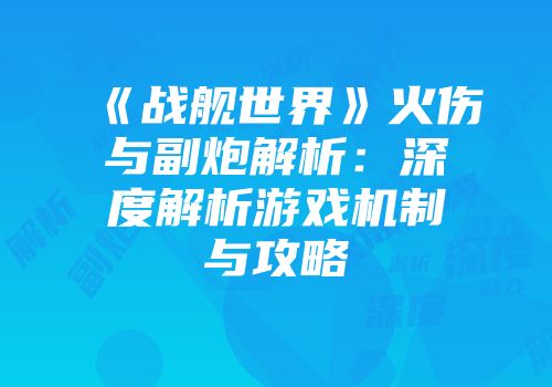 《战舰世界》火伤与副炮解析：深度解析游戏机制与攻略