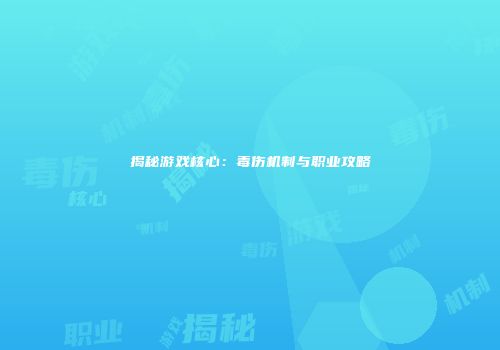 揭秘游戏核心：毒伤机制与职业攻略