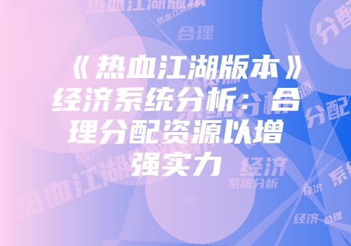 《热血江湖版本》经济系统分析：合理分配资源以增强实力