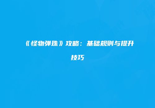 《怪物弹珠》攻略：基础规则与提升技巧