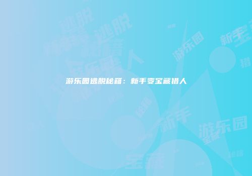 游乐园逃脱秘籍：新手变宝藏猎人