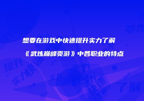 想要在游戏中快速提升实力了解《武炼巅峰页游》中各职业的特点