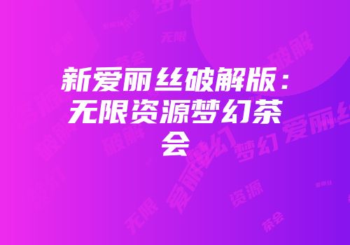 新爱丽丝破解版：无限资源梦幻茶会