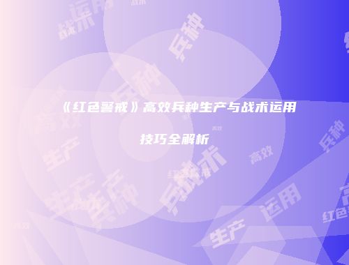 《红色警戒》高效兵种生产与战术运用技巧全解析