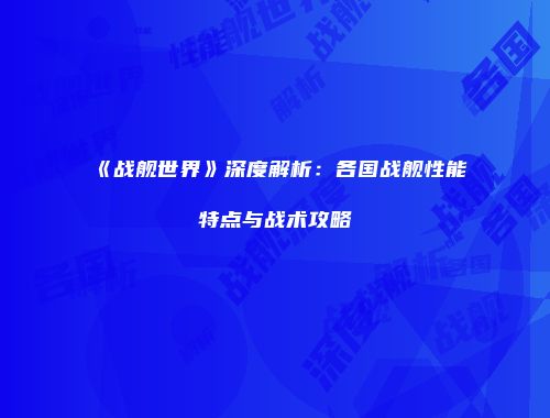 《战舰世界》深度解析：各国战舰性能特点与战术攻略