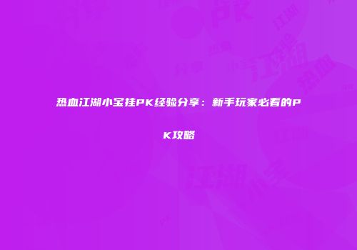 热血江湖小宝挂PK经验分享：新手玩家必看的PK攻略