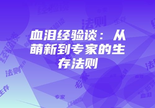 血泪经验谈：从萌新到专家的生存法则