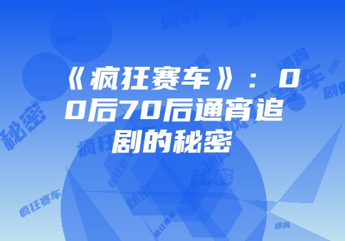 《疯狂赛车》：00后70后通宵追剧的秘密