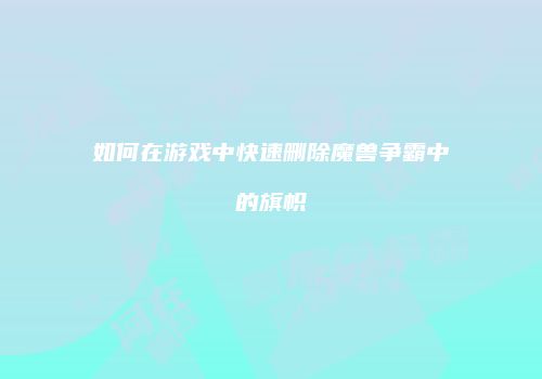 如何在游戏中快速删除魔兽争霸中的旗帜