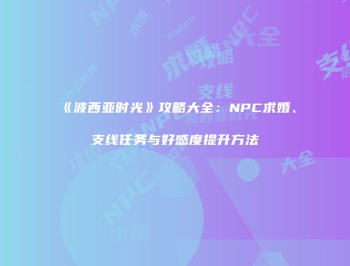 《波西亚时光》攻略大全：NPC求婚、支线任务与好感度提升方法