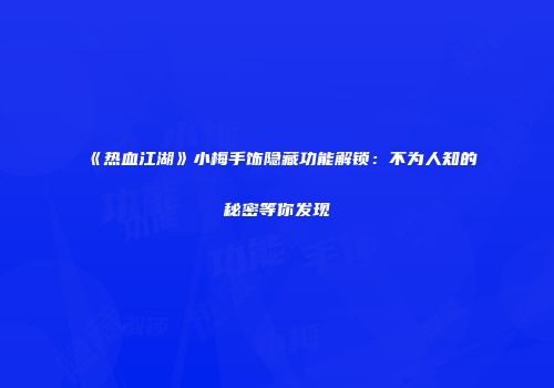 《热血江湖》小梅手饰隐藏功能解锁：不为人知的秘密等你发现