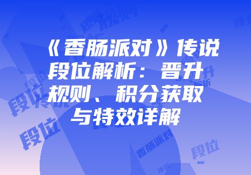 《香肠派对》传说段位解析：晋升规则、积分获取与特效详解
