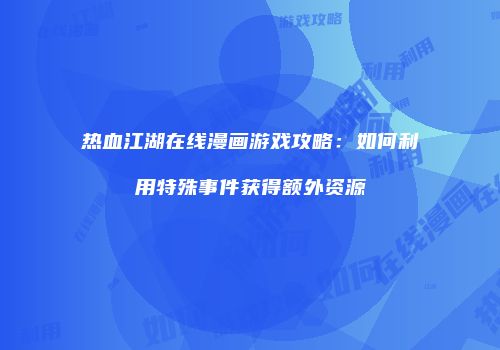 热血江湖在线漫画游戏攻略：如何利用特殊事件获得额外资源