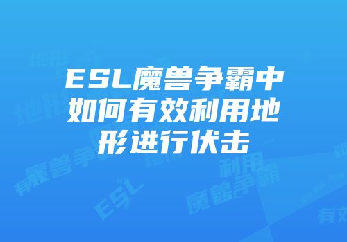 ESL魔兽争霸中如何有效利用地形进行伏击