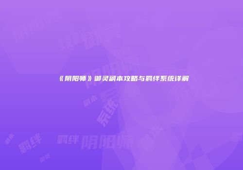 《阴阳师》御灵副本攻略与羁绊系统详解