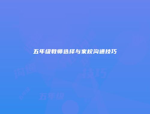 五年级教师选择与家校沟通技巧