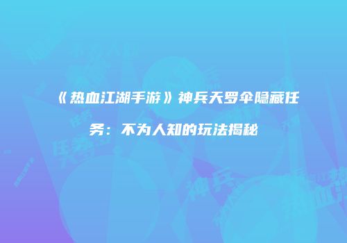 《热血江湖手游》神兵天罗伞隐藏任务：不为人知的玩法揭秘