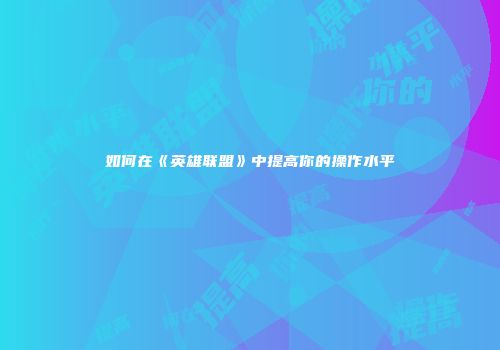 如何在《英雄联盟》中提高你的操作水平