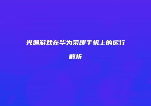 光遇游戏在华为荣耀手机上的运行解析