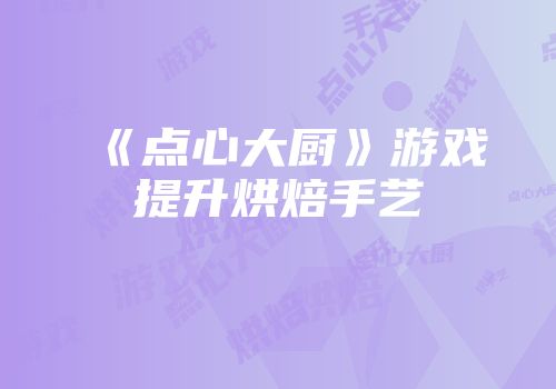 《点心大厨》游戏提升烘焙手艺