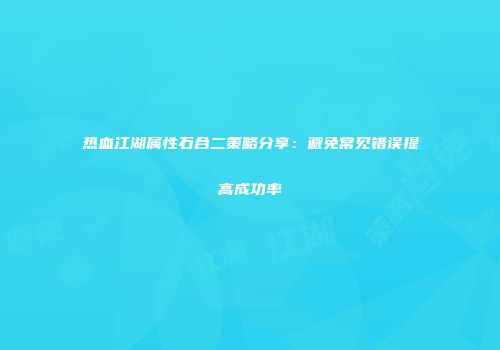 热血江湖属性石合二策略分享：避免常见错误提高成功率