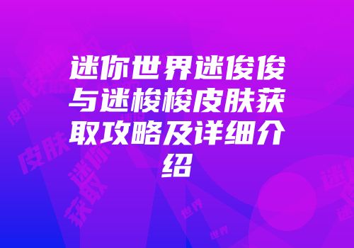 迷你世界迷俊俊与迷梭梭皮肤获取攻略及详细介绍