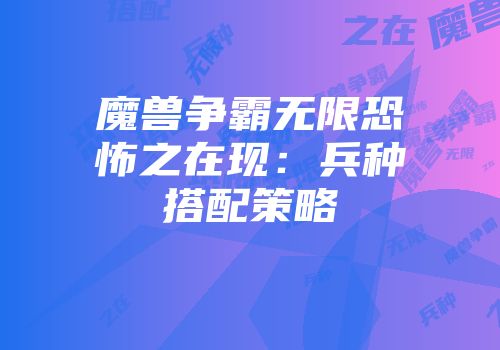 魔兽争霸无限恐怖之在现：兵种搭配策略