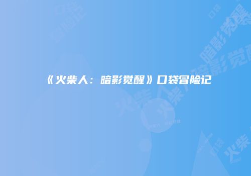 《火柴人：暗影觉醒》口袋冒险记