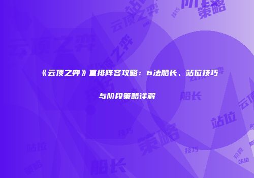 《云顶之弈》直排阵容攻略：6法船长、站位技巧与阶段策略详解