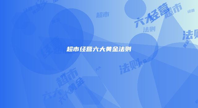 超市经营六大黄金法则