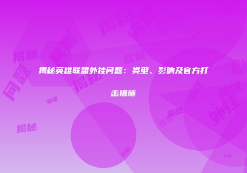 揭秘英雄联盟外挂问题：类型、影响及官方打击措施